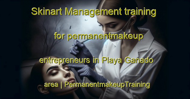 Skinart Management training for permanentmakeup entrepreneurs in Playa Ganado area | PermanentmakeupTraining | PermanentmakeupClasses | SkinartTraining-Mexico